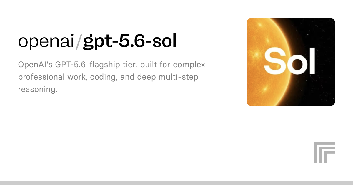openai / gpt-5.6-sol OpenAI's GPT-5.6 flagship tier, built for complex professional work, coding, and deep multi-step reasoning. 2.4K runs Official